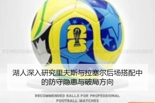 湖人深入研究里夫斯与拉塞尔后场搭配中的防守隐患与破局方向