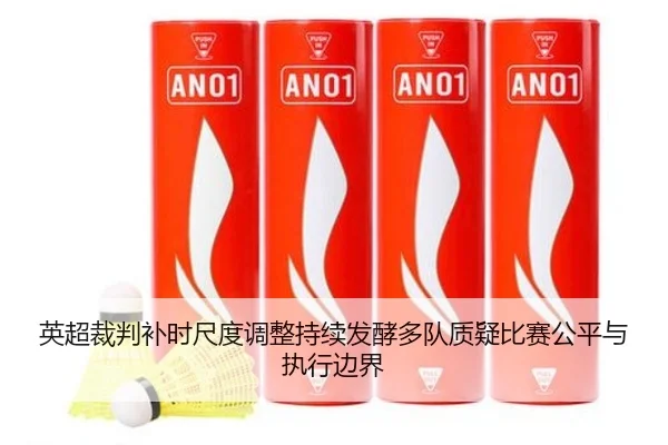 英超裁判补时尺度调整持续发酵多队质疑比赛公平与执行边界