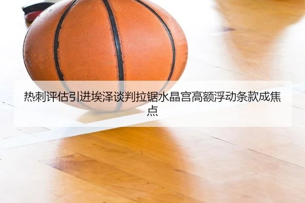 热刺评估引进埃泽谈判拉锯水晶宫高额浮动条款成焦点