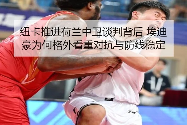 纽卡推进荷兰中卫谈判背后 埃迪豪为何格外看重对抗与防线稳定
